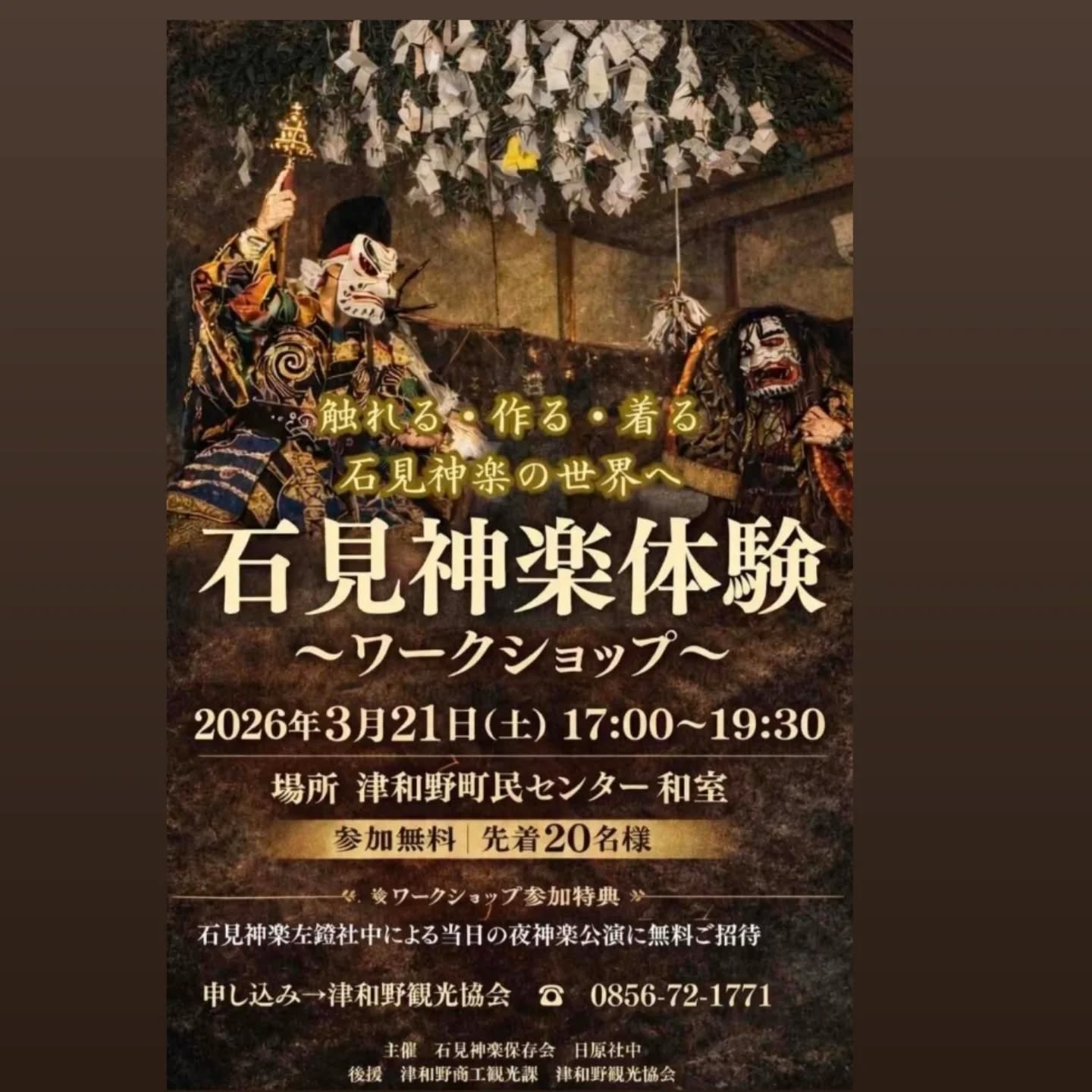 【石見神楽体験ワークショップ】
　開催のお知らせ

3月21日(土)開催の「津和野夜神楽公演」に先立ち石見神楽の世界をより深く体感できるワークショップを開催します。
(内容は石見神楽で使用する手道具づくりや衣装着用体験等)

・2026.03.21(土)17:00～19:30
・津和野町民センター　和室
・参加費無料
・小学生以上　大人も大歓迎
　　(未就学児は保護者同伴で参加可能)
・申し込み制　先着20名
　　0856-72-1771 津和野町観光協会

《参加特典として石見神楽左鐙社中による夜神楽公演に無料ご招待いたします》

🌸まだ空きがありますのでご参加お待ちしております🌸

津和野町の観光情報は観光協会公式ホームページ等でご確認ください。(@tsuwano_kanko_tourism)
☝️プロフィールURLをタップしてチェック！

#石見神楽
#ワークショップ
#津和野夜神楽
#tsuwano
#津和野町観光協会公式ホームページ、Facebook、X(旧Twitter)、YouTubeチャンネルもチェック！